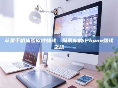 漯河苹果手机体验软件赚钱：探索你的iPhone赚钱之旅