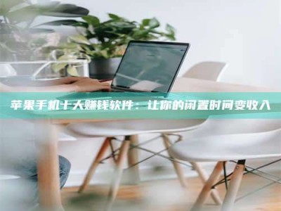 漯河苹果手机十大赚钱软件：让你的闲置时间变收入