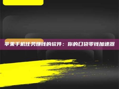 漯河苹果手机任务赚钱的软件：你的口袋零钱加速器