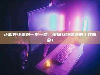 漯河正规在线兼职一单一结：带你找到靠谱的工作机会！