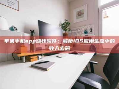 漯河苹果手机app赚钱软件：解析iOS应用生态中的收入密码