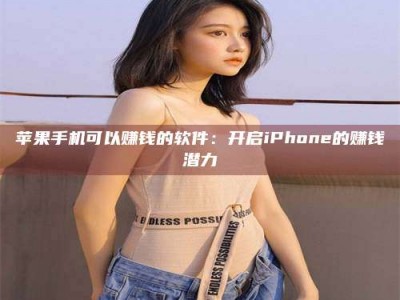 漯河苹果手机可以赚钱的软件：开启iPhone的赚钱潜力