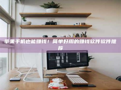 漯河苹果手机也能赚钱！简单好用的赚钱软件软件推荐