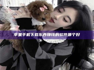 漯河苹果手机下载东西赚钱的软件哪个好