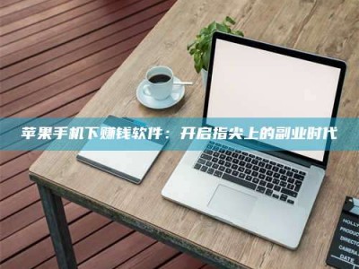 漯河苹果手机下赚钱软件：开启指尖上的副业时代